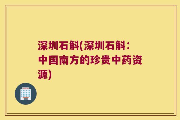 深圳石斛(深圳石斛：中国南方的珍贵中药资源)