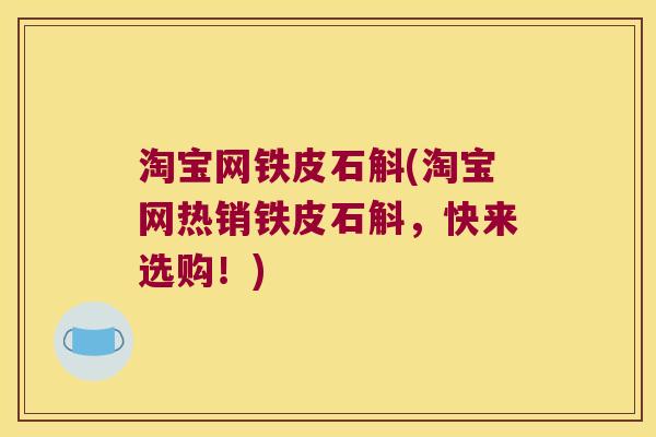 淘宝网铁皮石斛(淘宝网热销铁皮石斛，快来选购！)