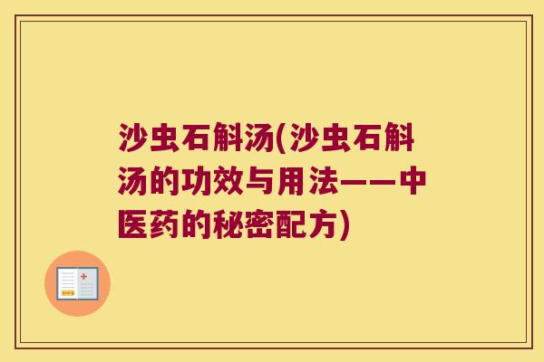 沙虫石斛汤(沙虫石斛汤的功效与用法——中医药的秘密配方)