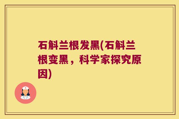 石斛兰根发黑(石斛兰根变黑，科学家探究原因)