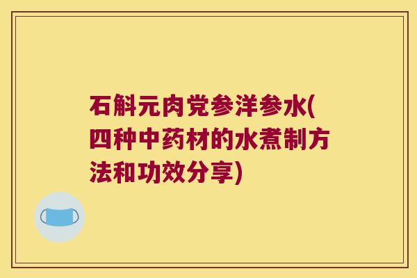 石斛元肉党参洋参水(四种中药材的水煮制方法和功效分享)