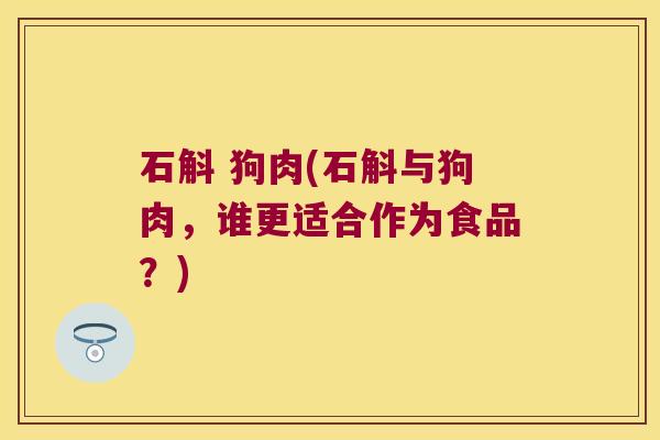 石斛 狗肉(石斛与狗肉，谁更适合作为食品？)