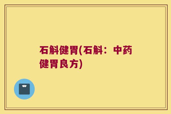 石斛健胃(石斛：中药健胃良方)