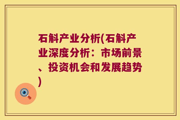石斛产业分析(石斛产业深度分析：市场前景、投资机会和发展趋势)