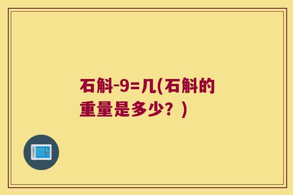 石斛-9=几(石斛的重量是多少？)