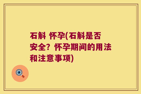 石斛 怀孕(石斛是否安全？怀孕期间的用法和注意事项)