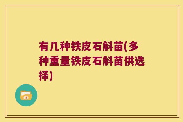 有几种铁皮石斛苗(多种重量铁皮石斛苗供选择)