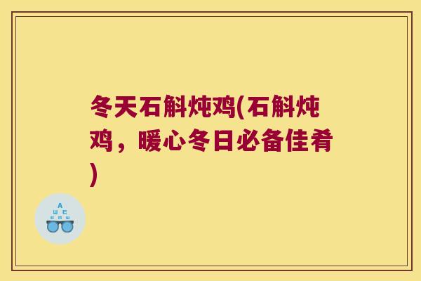 冬天石斛炖鸡(石斛炖鸡，暖心冬日必备佳肴)