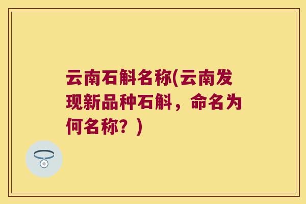 云南石斛名称(云南发现新品种石斛,命名为何名称?) 云南石斛名称(云南发现新品种石斛,命名为何名称?)