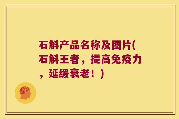 石斛产品名称及图片(石斛王者,提高力,延缓!) 石斛产品名称及图片(石斛王者,提高力,延缓!)
