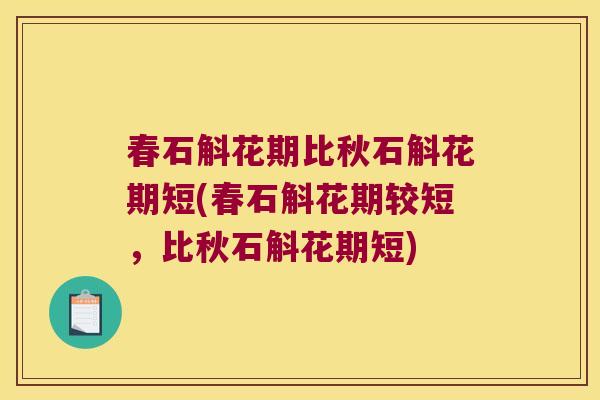 春石斛花期比秋石斛花期短(春石斛花期较短，比秋石斛花期短)