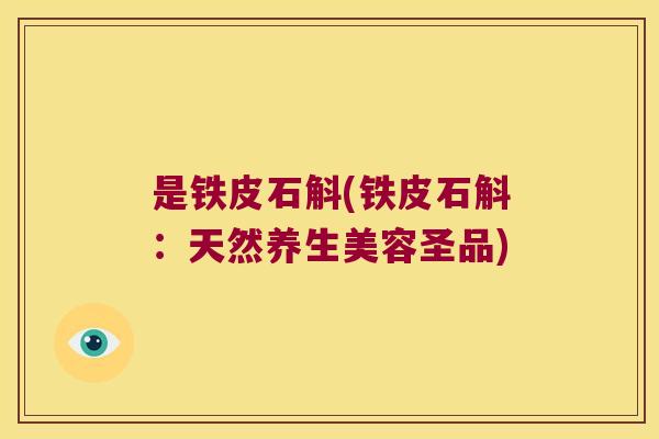 是铁皮石斛(铁皮石斛：天然养生美容圣品)