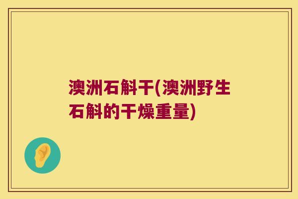澳洲石斛干(澳洲野生石斛的干燥重量)