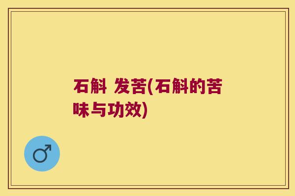 石斛 发苦(石斛的苦味与功效)