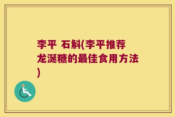 李平 石斛(李平推荐龙涎糖的最佳食用方法)