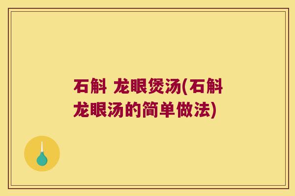 石斛 龙眼煲汤(石斛龙眼汤的简单做法) 石斛 龙眼煲汤(石斛龙眼汤的简单做法)