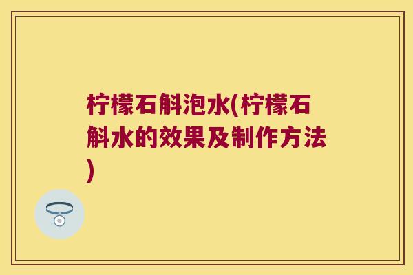 柠檬石斛泡水(柠檬石斛水的效果及制作方法) 柠檬石斛泡水(柠檬石斛水的效果及制作方法)