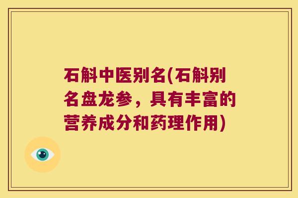 石斛中医别名(石斛别名盘龙参，具有丰富的营养成分和药理作用)