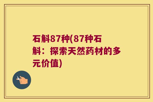 石斛87种(87种石斛：探索天然药材的多元价值)