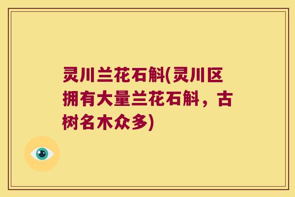 灵川兰花石斛(灵川区拥有大量兰花石斛，古树名木众多)