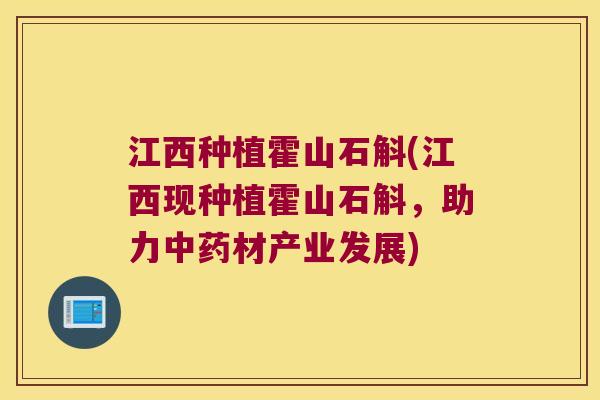江西种植霍山石斛(江西现种植霍山石斛，助力中药材产业发展)