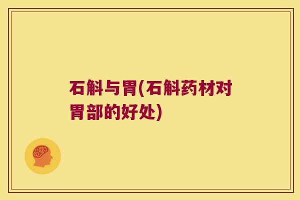 石斛与胃(石斛药材对胃部的好处)
