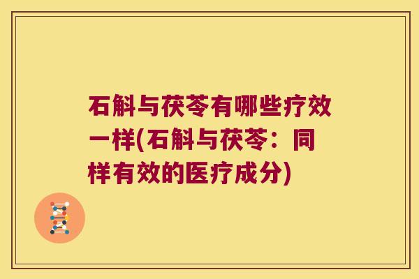 石斛与茯苓有哪些疗效一样(石斛与茯苓：同样有效的医疗成分)