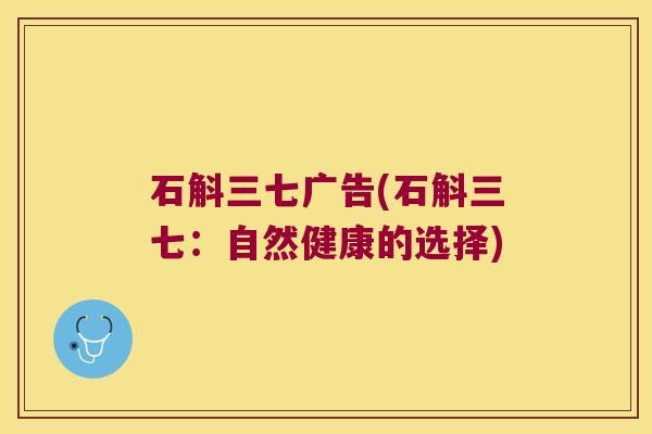 石斛三七广告(石斛三七：自然健康的选择)
