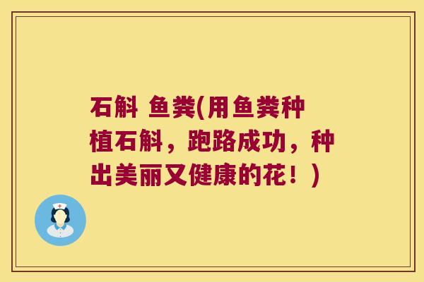 石斛 鱼粪(用鱼粪种植石斛，跑路成功，种出美丽又健康的花！)