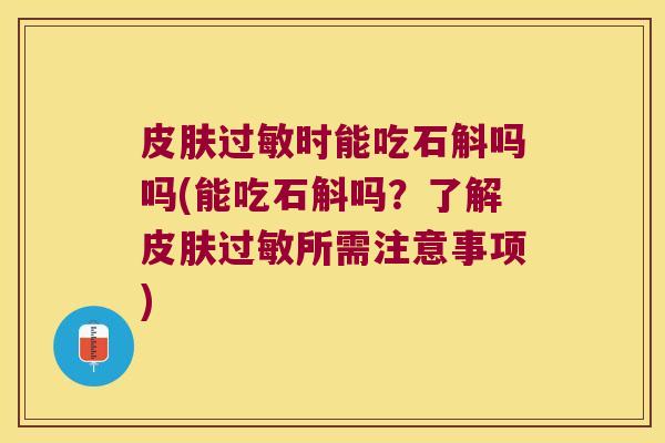 皮肤过敏时能吃石斛吗吗(能吃石斛吗？了解皮肤过敏所需注意事项)