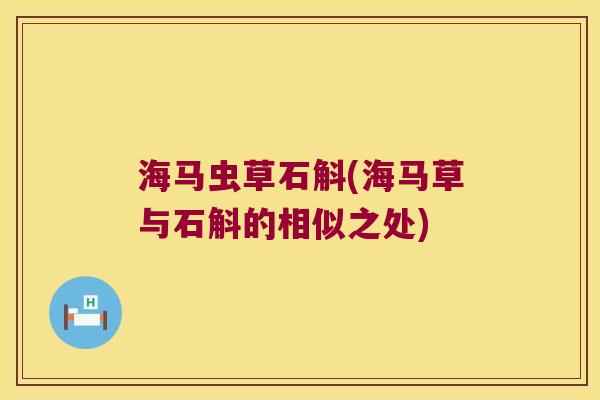 海马虫草石斛(海马草与石斛的相似之处) 海马虫草石斛(海马草与石斛的相似之处)