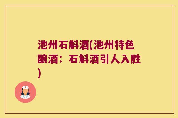 池州石斛酒(池州特色酿酒：石斛酒引人入胜)