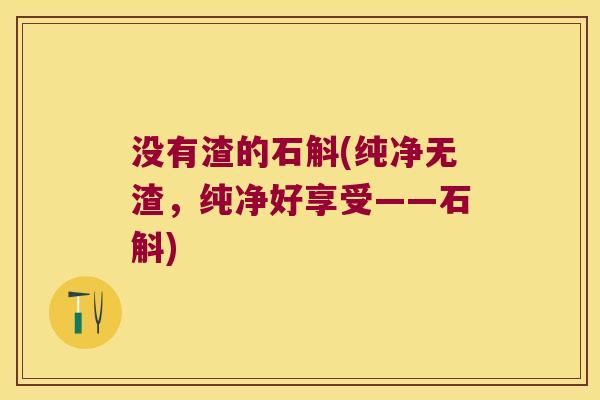 没有渣的石斛(纯净无渣,纯净好享受——石斛) 没有渣的石斛(纯净无渣,纯净好享受——石斛)