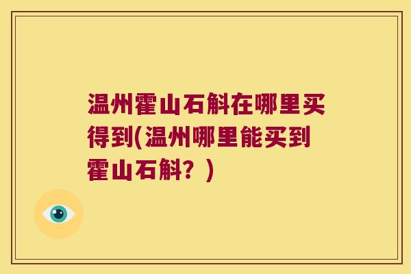 温州霍山石斛在哪里买得到(温州哪里能买到霍山石斛？)