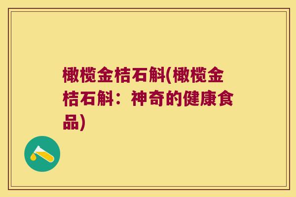 橄榄金桔石斛(橄榄金桔石斛：神奇的健康食品)