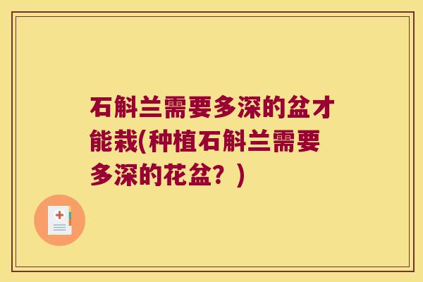石斛兰需要多深的盆才能栽(种植石斛兰需要多深的花盆？)