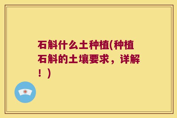 石斛什么土种植(种植石斛的土壤要求，详解！)