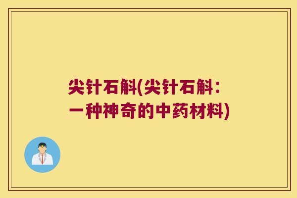 尖针石斛(尖针石斛：一种神奇的中药材料)