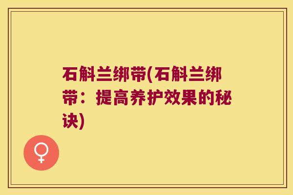 石斛兰绑带(石斛兰绑带：提高养护效果的秘诀)