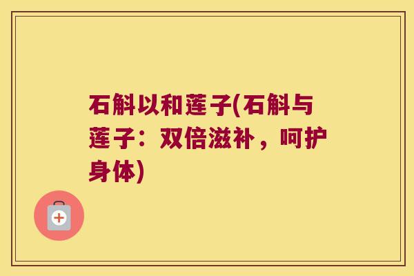 石斛以和莲子(石斛与莲子：双倍滋补，呵护身体)