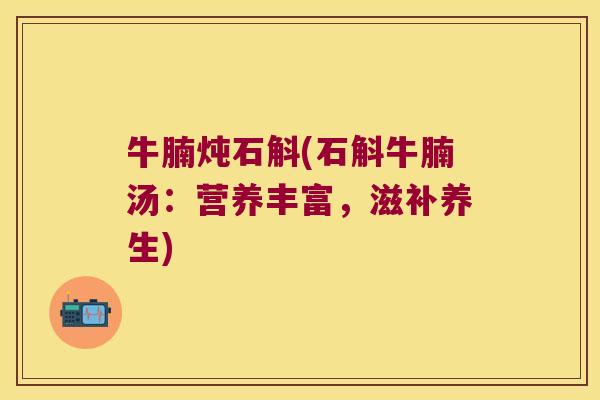 牛腩炖石斛(石斛牛腩汤：营养丰富，滋补养生)