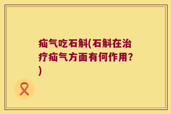 疝气吃石斛(石斛在治疗疝气方面有何作用？)