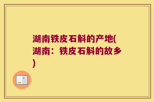 湖南铁皮石斛的产地(湖南:铁皮石斛的故乡) 湖南铁皮石斛的产地(湖南:铁皮石斛的故乡)
