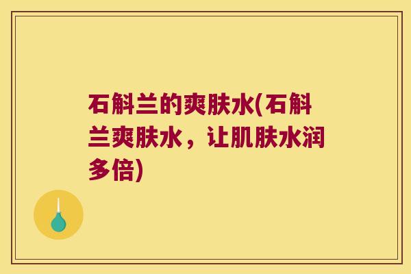 石斛兰的爽肤水(石斛兰爽肤水，让水润多倍)