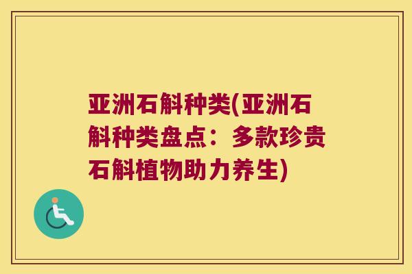 亚洲石斛种类(亚洲石斛种类盘点：多款珍贵石斛植物助力养生)
