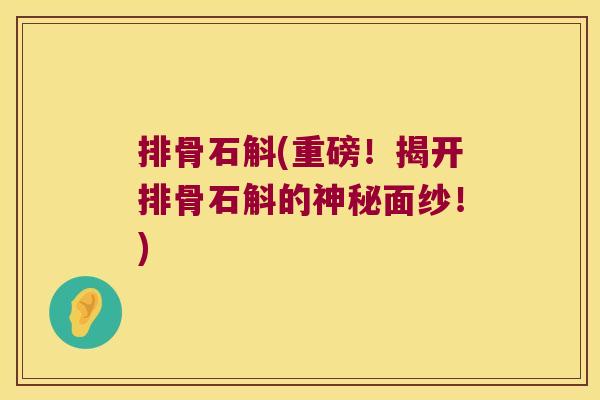 排骨石斛(重磅！揭开排骨石斛的神秘面纱！)