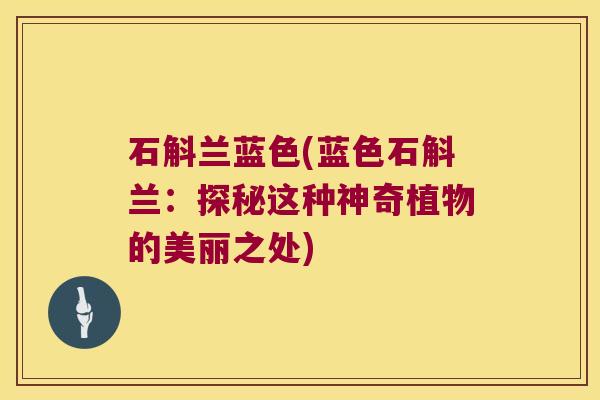 石斛兰蓝色(蓝色石斛兰：探秘这种神奇植物的美丽之处)