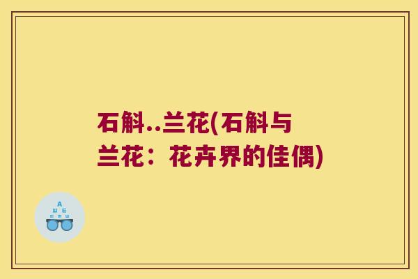石斛..兰花(石斛与兰花：花卉界的佳偶)