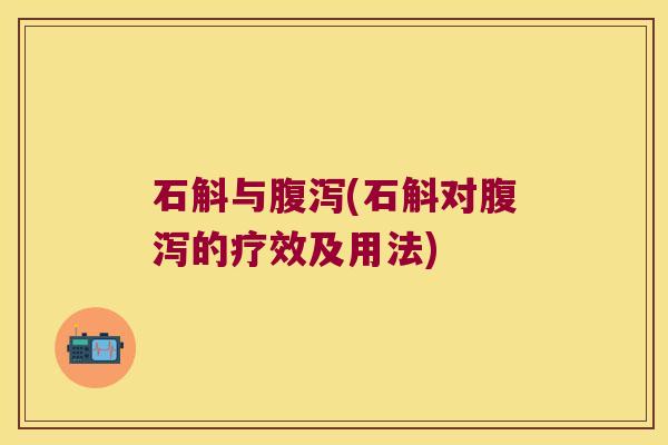 石斛与腹泻(石斛对腹泻的疗效及用法)