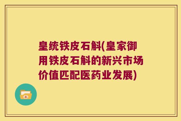 皇统铁皮石斛(皇家御用铁皮石斛的新兴市场价值匹配医药业发展)